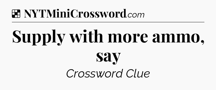 Solution: Supply with more ammo, say - NYT Crossword