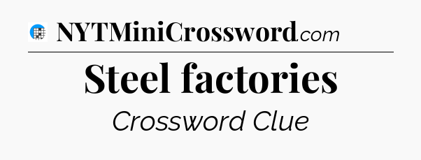 Steel factories Crossword Clue