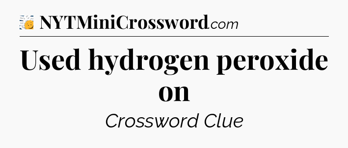 Used hydrogen peroxide on - 7 Little Words