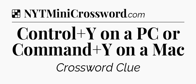 Solution: Control+Y on a PC or Command+Y on a Mac - NYT Crossword