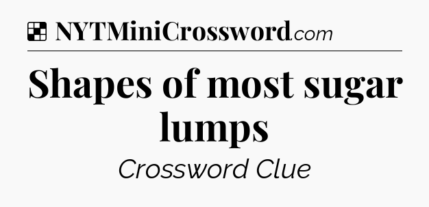 Solution: Shapes of most sugar lumps - NYT Crossword