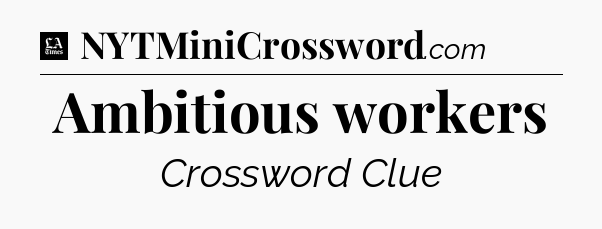 Ambitious workers - LA Times Crossword