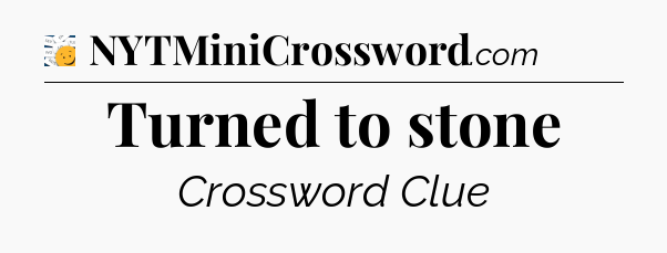 Turned to stone - 7 Little Words