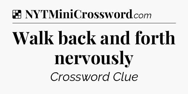 Solution: Walk back and forth nervously - NYT Crossword