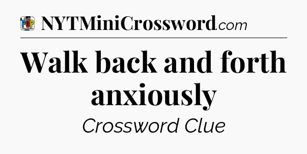 Walk back and forth anxiously Crossword Clue