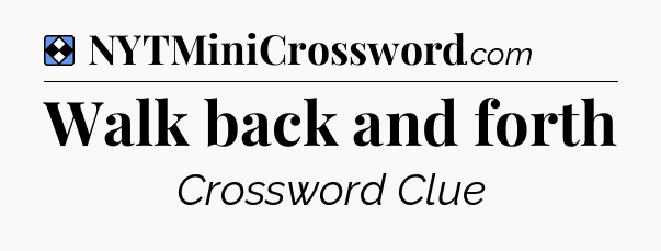 Solution: Walk back and forth - NYT Mini Crossword