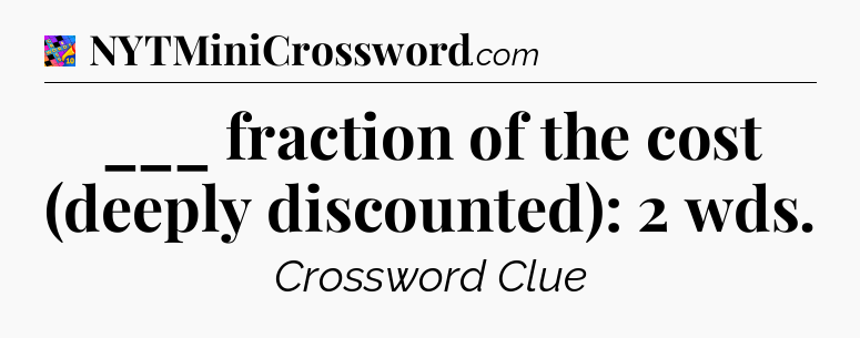 ___ fraction of the cost (deeply discounted): 2 wds Crossword Clue