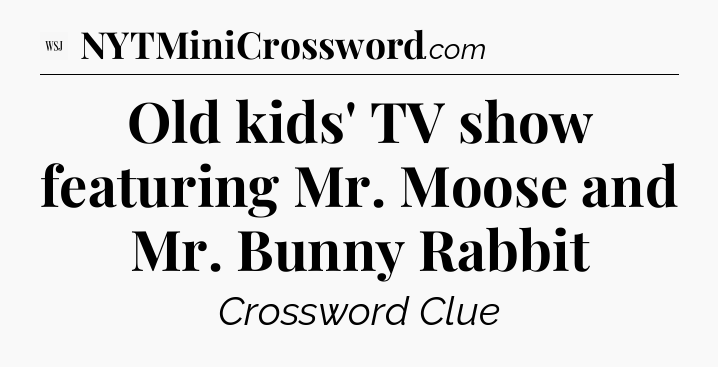 Old kids' TV show featuring Mr. Moose and Mr. Bunny Rabbit - WSJ Crossword