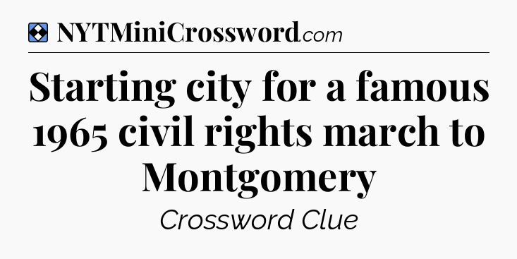 Solution: Starting city for a famous 1965 civil rights march to Montgomery - NYT Mini Crossword
