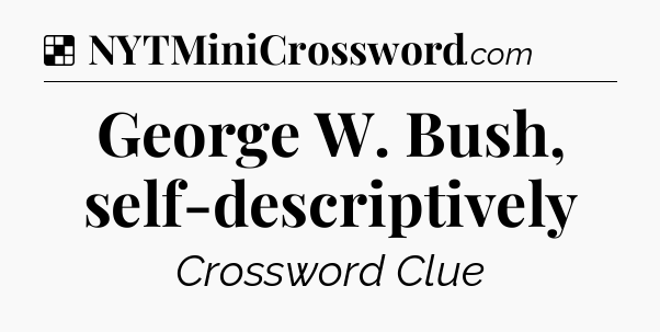 Solution: George W. Bush, self-descriptively - NYT Crossword