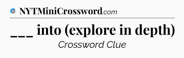 ___ into (explore in depth) Crossword Clue