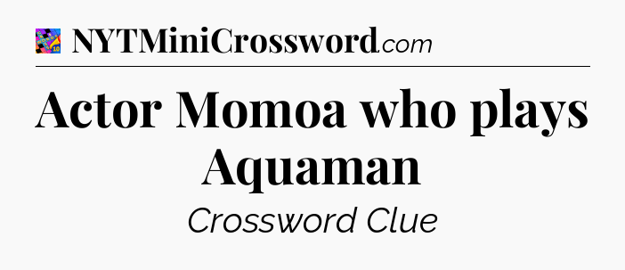 Actor Momoa who plays Aquaman Crossword Clue