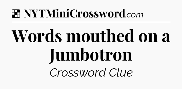 Solution: Words mouthed on a Jumbotron - NYT Crossword