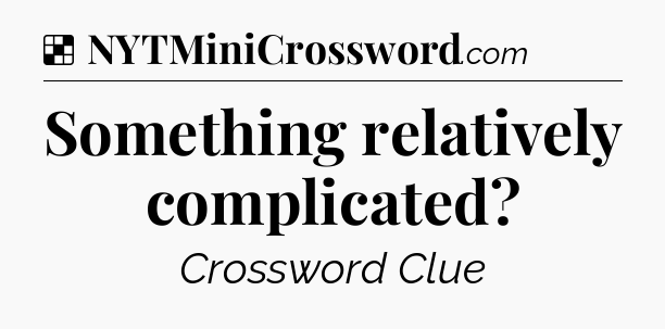 Solution: Something relatively complicated - NYT Crossword