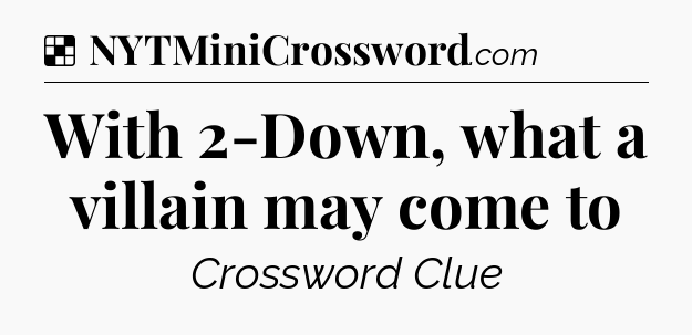 Solution: With 2-Down, what a villain may come to - NYT Crossword