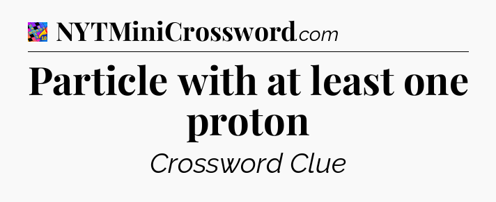 Particle with at least one proton Crossword Clue
