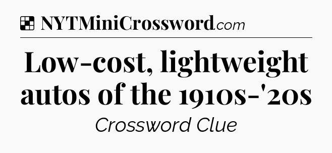 Solution: Low-cost, lightweight autos of the 1910s-'20s - NYT Crossword