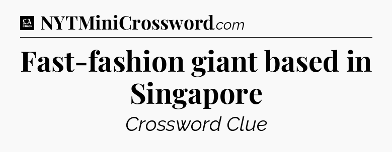 Fast-fashion giant based in Singapore - LA Times Crossword