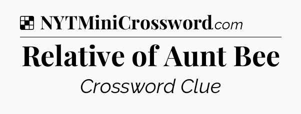 Solution: Relative of Aunt Bee - NYT Crossword