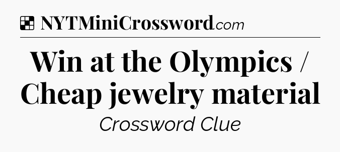 Solution: Win at the Olympics / Cheap jewelry material - NYT Crossword