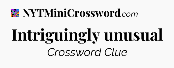 Intriguingly unusual Crossword Clue