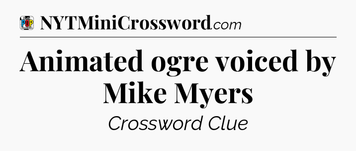 Animated ogre voiced by Mike Myers Crossword Clue