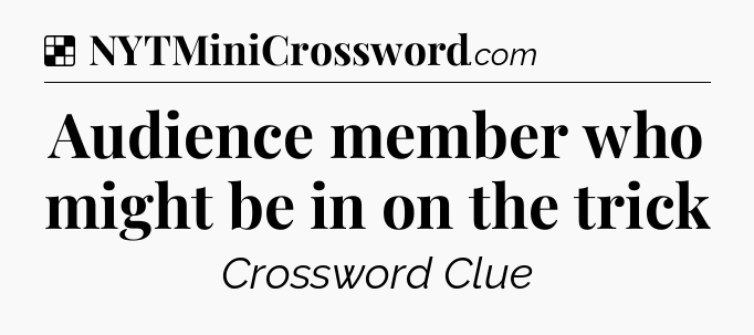 Solution: Audience member who might be in on the trick - NYT Crossword