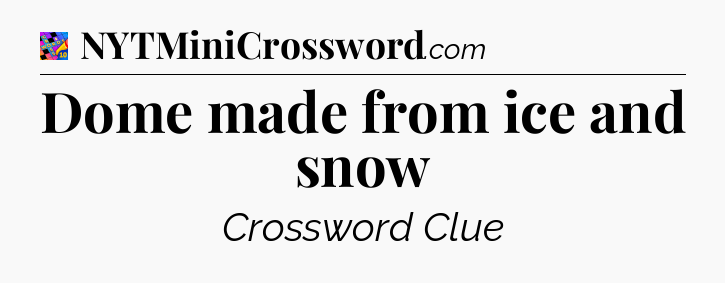 Dome made from ice and snow Crossword Clue