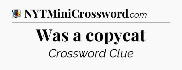 Was a copycat Crossword Clue