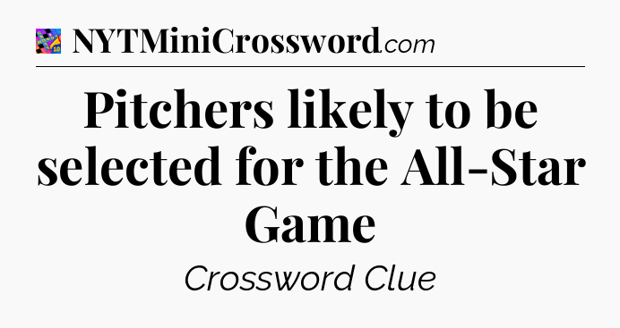 Pitchers likely to be selected for the All-Star Game Crossword Clue