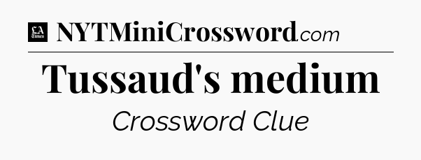 Tussaud's medium - LA Times Crossword
