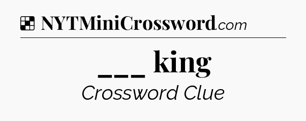 Solution: ___ king - NYT Crossword