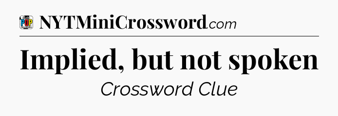 Implied, but not spoken Crossword Clue
