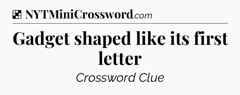 Solution: Gadget shaped like its first letter - NYT Crossword