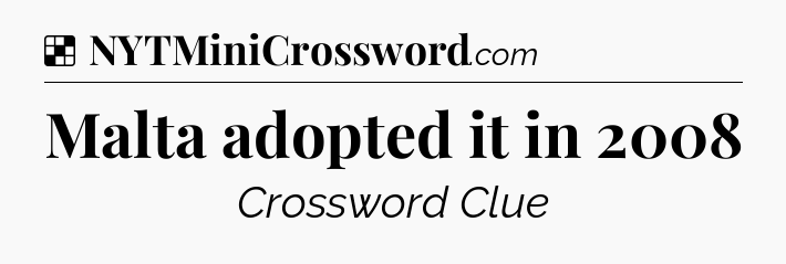 Solution: Malta adopted it in 2008 - NYT Crossword