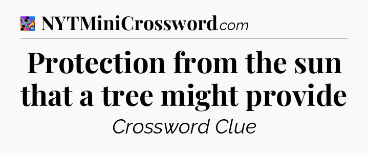 Protection from the sun that a tree might provide Crossword Clue