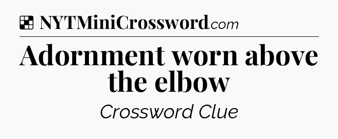 Solution: Adornment worn above the elbow - NYT Crossword