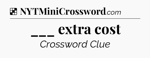 Solution: ___ extra cost - NYT Crossword