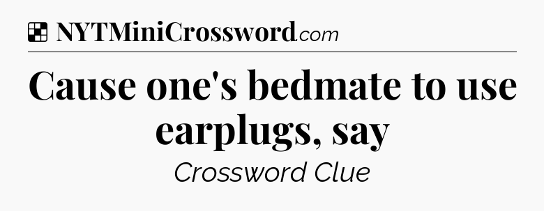 Solution: Cause one's bedmate to use earplugs, say - NYT Crossword