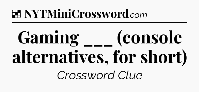 Solution: Gaming ___ (console alternatives, for short) - NYT Crossword
