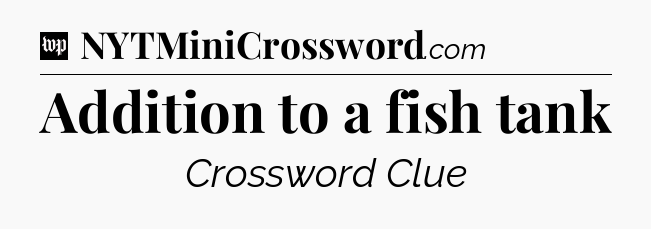 Addition to a fish tank Crossword Clue