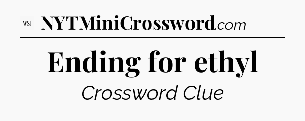 Ending for ethyl - WSJ Crossword