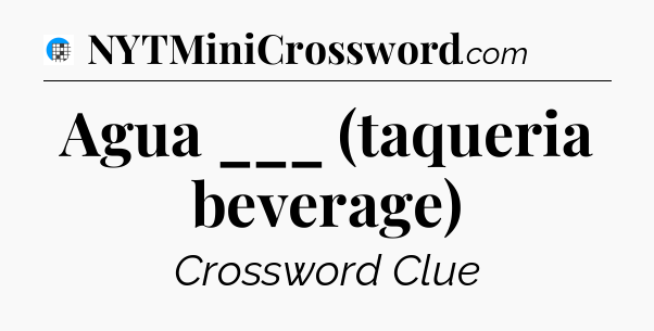 Agua ___ (taqueria beverage) Crossword Clue