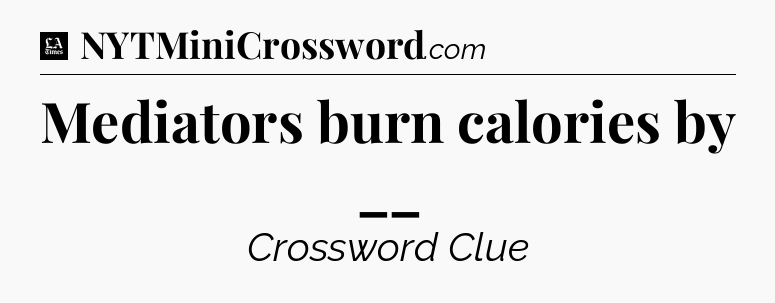 Mediators burn calories by __ - LA Times Crossword
