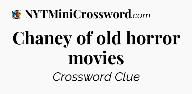 Chaney of old horror movies Crossword Clue