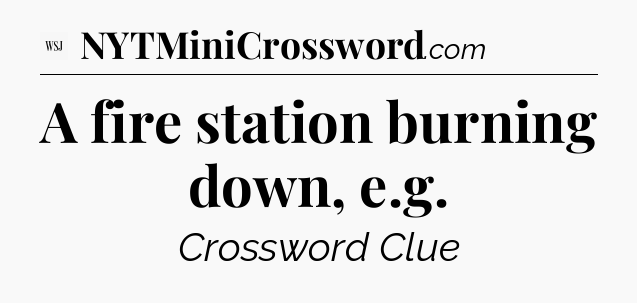 A fire station burning down, e.g - WSJ Crossword
