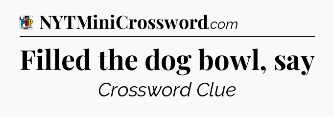 Filled the dog bowl, say Crossword Clue