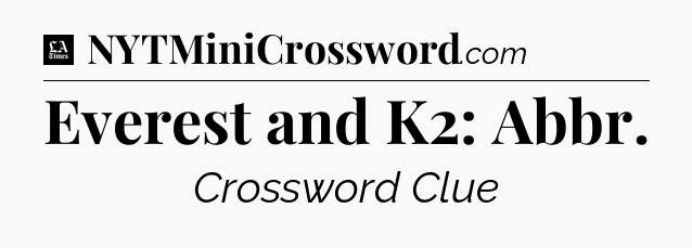 Everest and K2: Abbr - LA Times Crossword