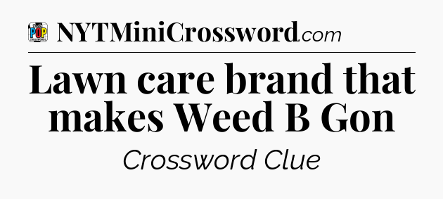 Lawn care brand that makes Weed B Gon Crossword Clue