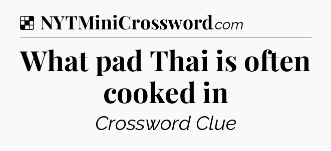 Solution: What pad Thai is often cooked in - NYT Crossword